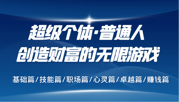 超级个体·普通人创造财富的无限游戏，基础篇/技能篇/职场篇/心灵篇/卓越篇/赚钱篇-星火轻创