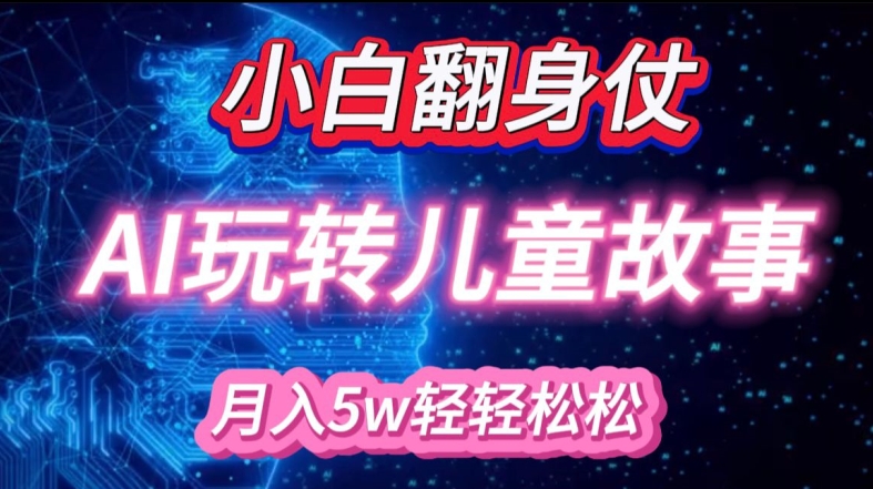 小白大翻身!靠AI玩转绘本故事，月入过W，轻松得很!-星火轻创