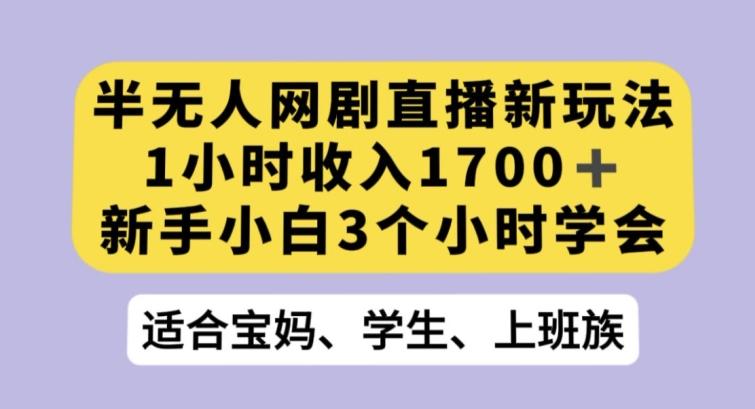 半无人网剧直播新玩法，1小时收入1700+，新手小白3小时学会【揭秘】-星火轻创