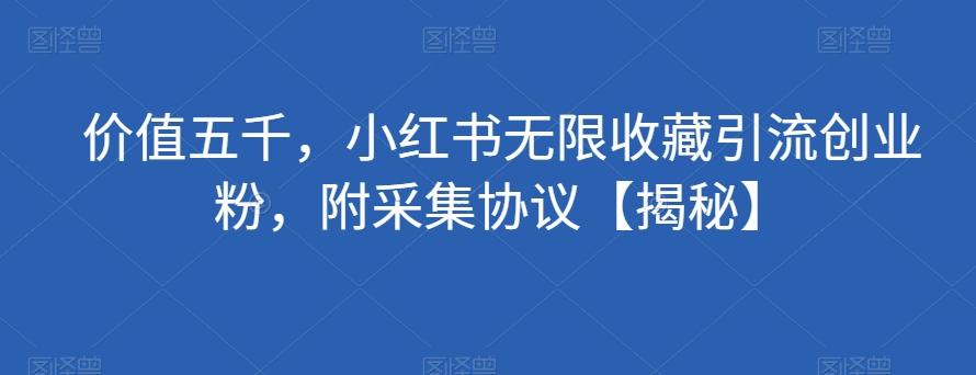 价值五千，小红书无限收藏引流创业粉，附采集协议【揭秘】-星火轻创