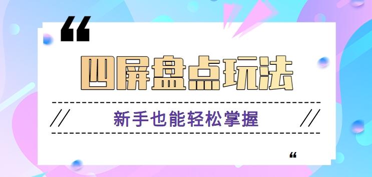 四屏盘点玩法，新手也能快速掌握制作原创视频，轻松涨粉月入万元【视频教程】-星火轻创