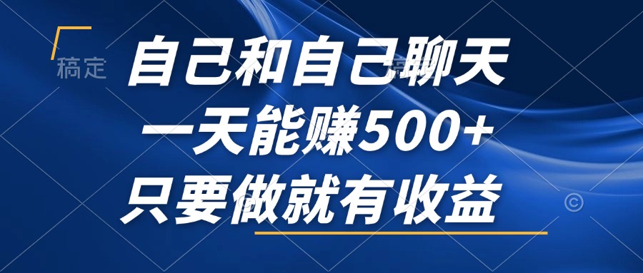 自己和自己聊天，一天能赚500+，只要做就有收益，不可错过的风口项目！-星火轻创