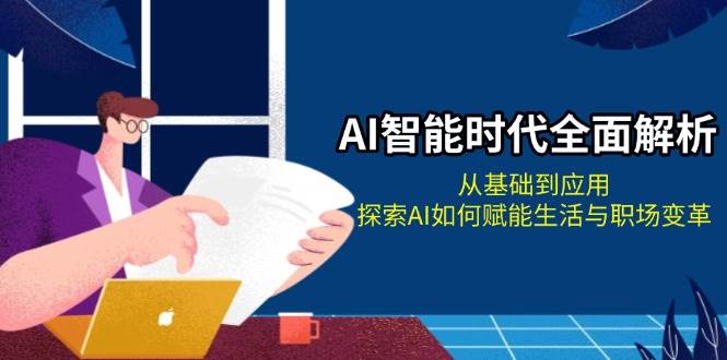 AI智能时代全面解析：从基础到应用，探索AI如何赋能生活与职场变革-星火轻创