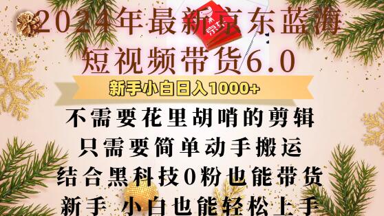 最新京东蓝海短视频带货6.0.不需要花里胡哨的剪辑只需要简单动手搬运结合黑科技0粉也能带货【揭秘】-星火轻创