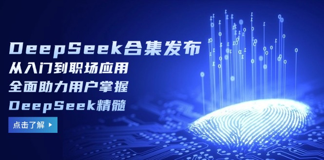 DeepSeek合集发布，从入门到职场应用，全面助力用户掌握DeepSeek精髓-星火轻创
