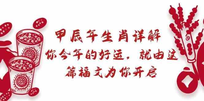 某公众号付费文章：甲辰年生肖详解: 你今年的好运，就由这篇福文为你开启！-星火轻创