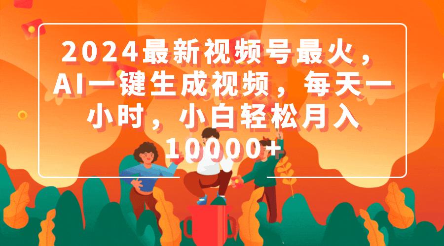 (9735期)2024最新视频号最火，AI一键生成视频，每天一小时，小白轻松月入10000+-星火轻创