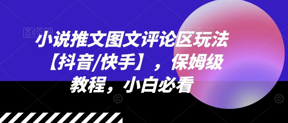 小说推文图文评论区玩法【抖音/快手】，保姆级教程，小白必看-星火轻创
