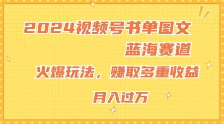 2024视频号书单图文蓝海赛道，火爆玩法，赚取多重收益，小白轻松上手，月入上万【揭秘】-星火轻创