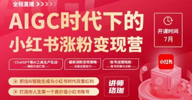AIGC时代下的小红书涨粉变现训练营，抓住AI智能生成与小红书时代双重红利，打造你人生第一个高价值小红书账号-星火轻创