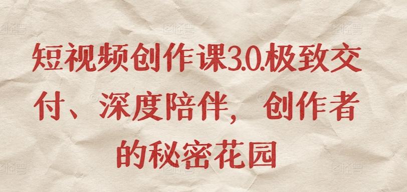 短视频创作课3.0.极致交付、深度陪伴，创作者的秘密花园-星火轻创