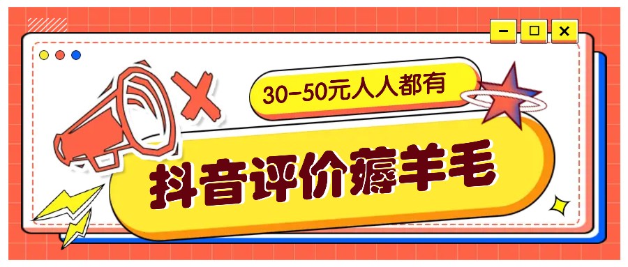 抖音评价薅羊毛，30-50元，邀请一个20元，人人都有！【附入口】-星火轻创
