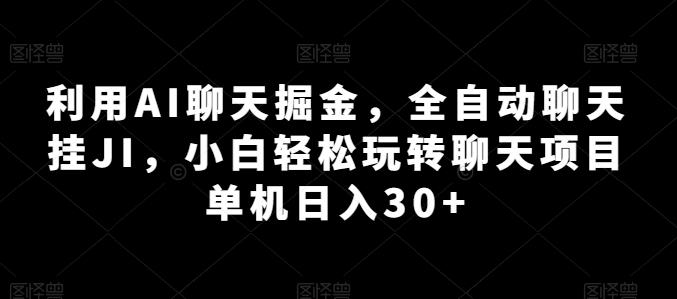 利用AI聊天掘金，全自动聊天挂JI，小白轻松玩转聊天项目 单机日入30+【揭秘】-星火轻创