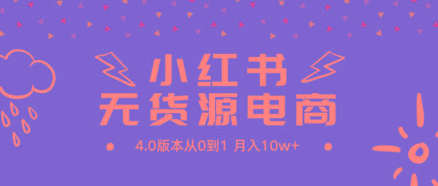 (9317期)小红书无货源新电商4.0版本从0到1月入10w+-星火轻创