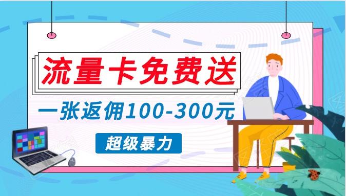 流量卡免费送，一张返佣100-300元，超暴力蓝海项目，轻松月入过万！-星火轻创