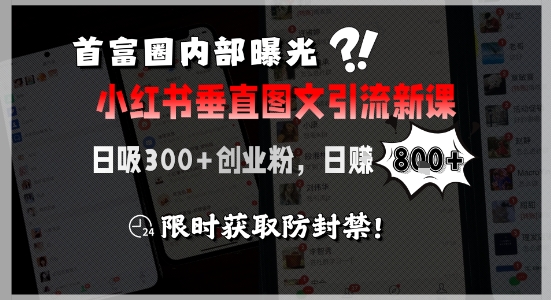 首富圈内部曝光小红书垂直图文引流新课，日吸300+创业粉，日入8张+，限时获取防封禁-星火轻创