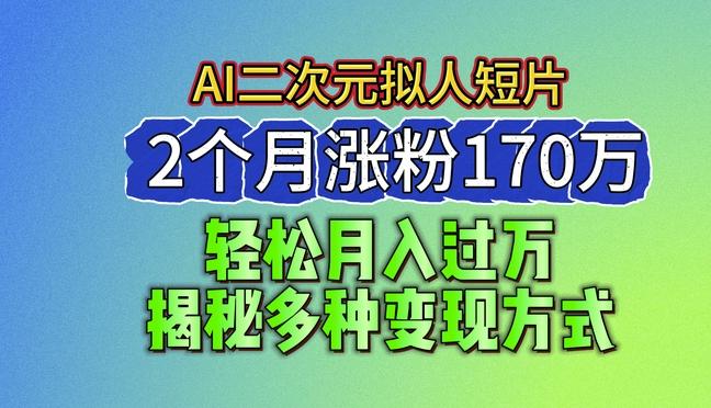 2024最新蓝海AI生成二次元拟人短片，2个月涨粉170万，揭秘多种变现方式【揭秘】-星火轻创