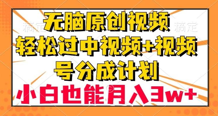 无脑原创视频，轻松过中视频+视频号分成计划，小白也能月入3w+【揭秘】-星火轻创