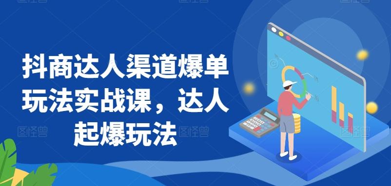 抖商达人渠道爆单玩法实战课，达人起爆玩法-星火轻创