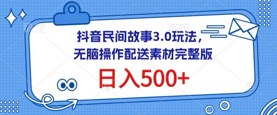 抖音民间故事3.0玩法，无脑操作，日入500+配送素材完整版【揭秘】-星火轻创