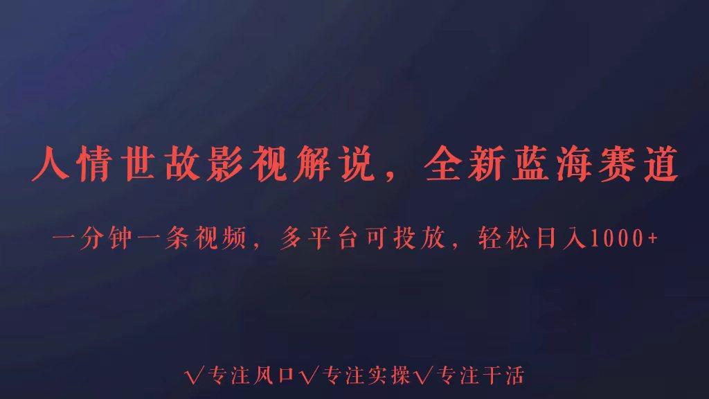 全新蓝海赛道人情世故解说，多平台投放轻松日入3000+-星火轻创