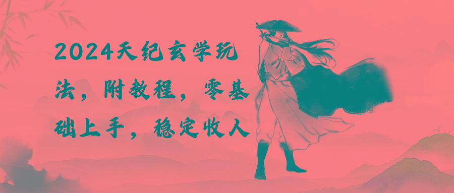 2024天纪玄学玩法，零基础上手，稳定收入(教程+工具-星火轻创