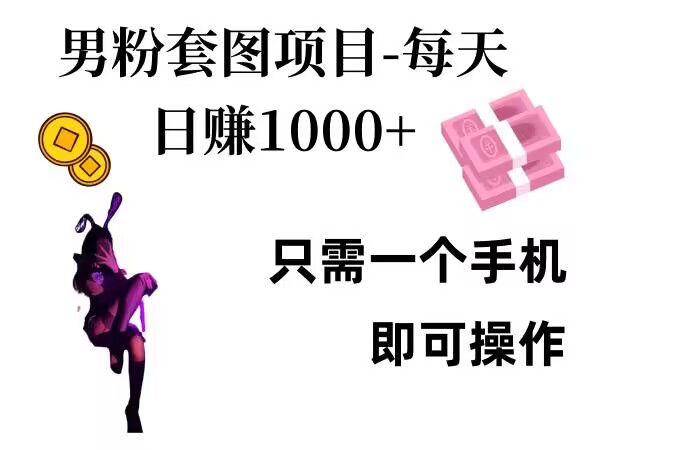 男粉私域项目，每天日入1k，只需要用一个手机即可操作【揭秘】-星火轻创