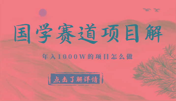 国学赛道项目拆解，全是干货，年入1000W的项目应该怎么做，思维提升-星火轻创