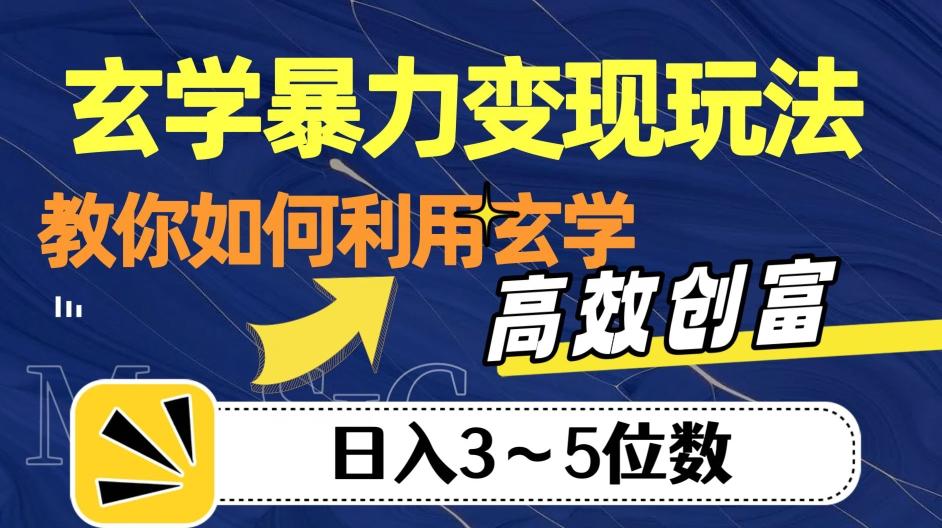 玄学暴力变现玩法，教你如何利用玄学，高效创富！日入3-5位数【揭秘】-星火轻创