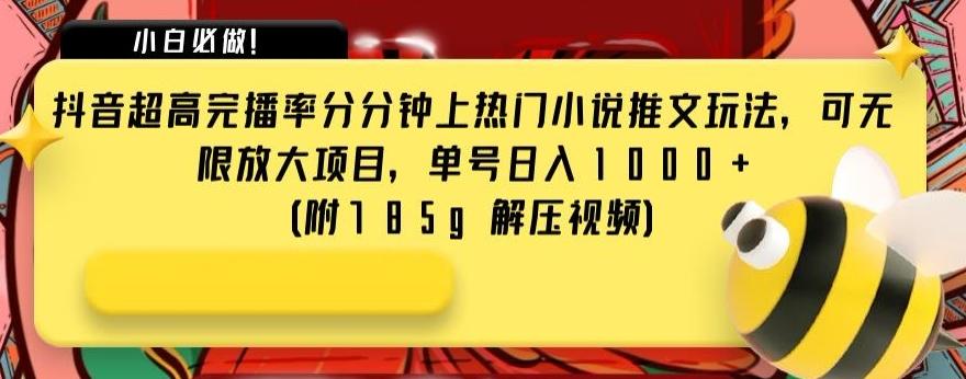 抖音超高完播率分分钟上热门小说推文玩法，可无限放大项目，单号日入1000+(附785g解压视频)【揭秘】-星火轻创