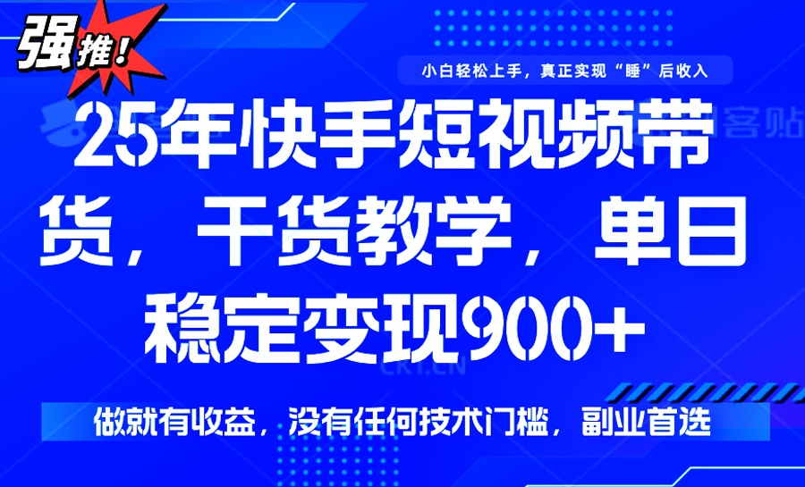 25年最新快手短视频带货，单日稳定变现900+，没有技术门槛，做就有收益-星火轻创