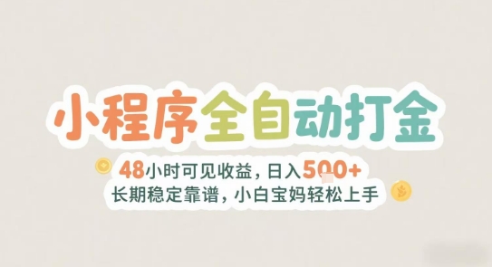 2025年小程序全自动打金，2天可见收益，日入5张+长期稳定靠谱，小白宝妈轻松上手【揭秘】-星火轻创
