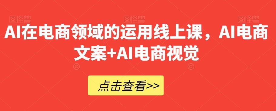 AI在电商领域的运用线上课，​AI电商文案+AI电商视觉-星火轻创