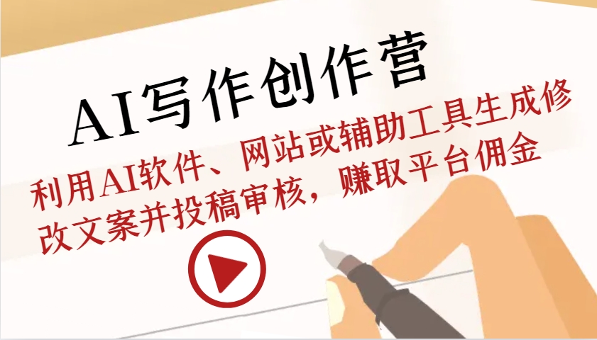 AI写作创作营：利用AI软件、网站或辅助工具生成修改文案并投稿审核，赚取平台佣金-星火轻创