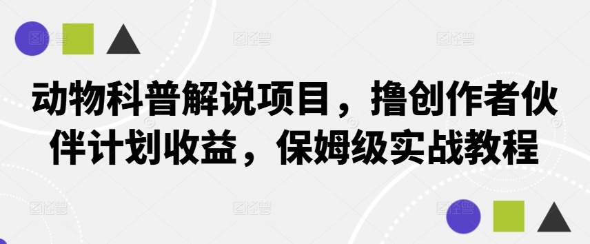 动物科普解说项目，撸创作者伙伴计划收益，保姆级实战教程-星火轻创