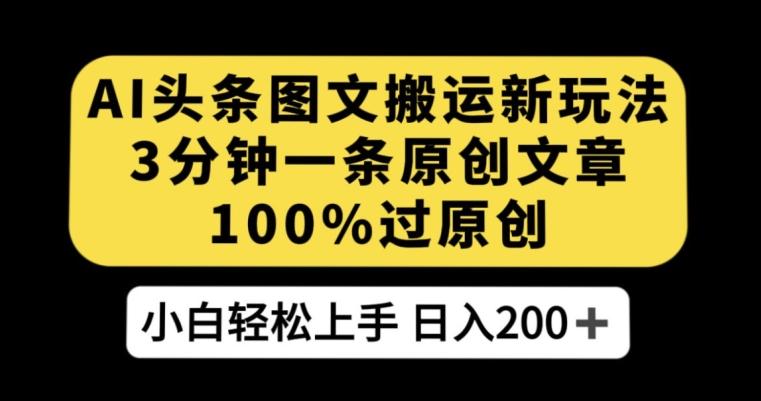 AI头条图文搬运新玩法，3分钟一条原创文章，100%过原创轻松日入200+【揭秘】-星火轻创