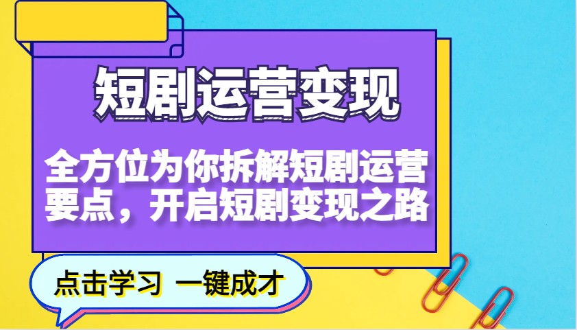 短剧运营变现，全方位为你拆解短剧运营要点，开启短剧变现之路-星火轻创
