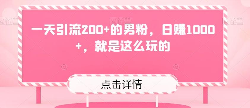 一天引流200+的男粉,日赚1000+,就是这么玩的
