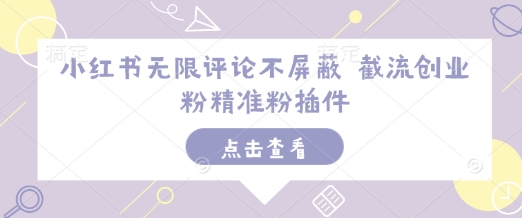 小红书无限评论不屏蔽 截流创业粉精准粉插件-星火轻创