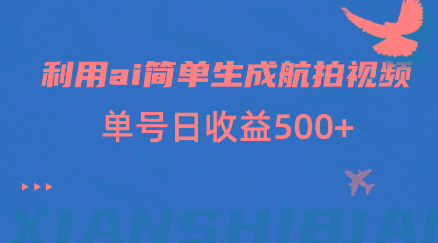 利用ai简单复制粘贴,生成航拍视频,单号日收益500+-星火轻创
