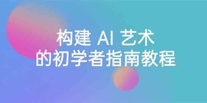 Stable Diffusion 101：构建 AI 艺术的初学者指南教程-16节课-中英字幕-星火轻创
