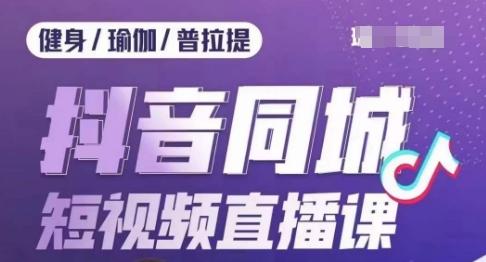 健身行业抖音同城短视频直播课，通过抖音低成本获客提升业绩，门店标准化流程承接流量-星火轻创