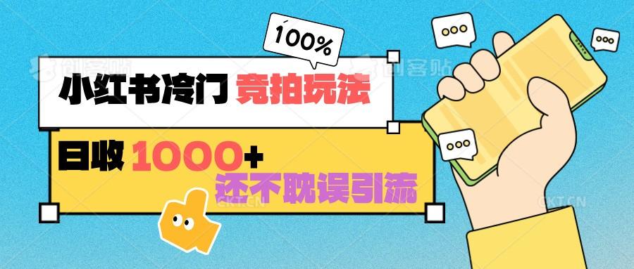 小红书冷门 竞拍玩法 日收1000+ 不耽误引流 可以做店铺 可以做私域-星火轻创