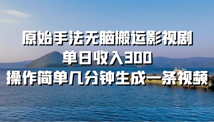 原始手法无脑搬运影视剧，单日收入300，操作简单几分钟生成一条视频-星火轻创