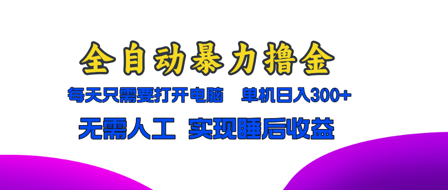 全自动暴力撸金，只需要打开电脑，单机日入300+无需人工，实现睡后收益-星火轻创