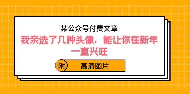 某公众号付费文章：我亲选了几种头像，能让你在新年一直兴旺（附高清图片）-星火轻创