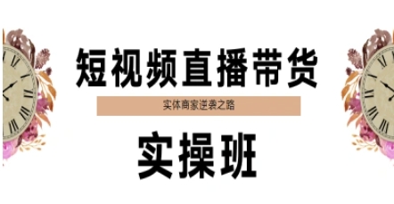 短视频直播带货实操班，实体商家逆袭之路-星火轻创