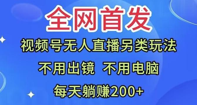 全网首发：视频号无人直播另类玩法，无需电脑，每天躺赚200+-星火轻创