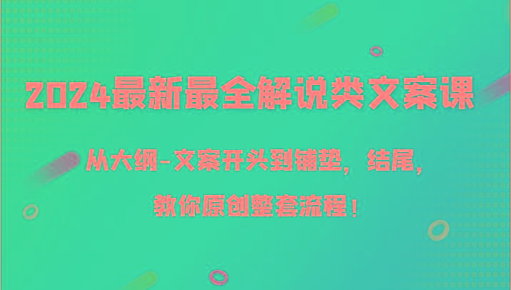 2024最新最全解说类文案课，从大纲-文案开头到铺垫，结尾，教你原创整套流程！-星火轻创