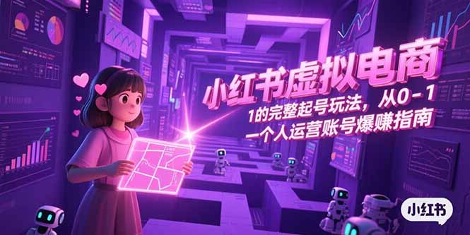 小红书虚拟电商，从0-1的完整起号玩法，一个人运营账号爆赚指南-星火轻创